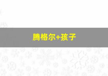 腾格尔 孩子
